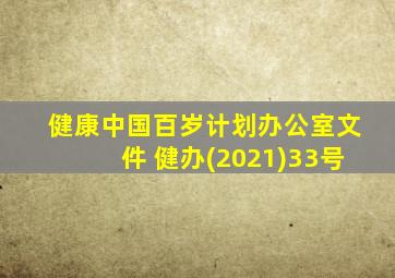 健康中国百岁计划办公室文件 健办(2021)33号